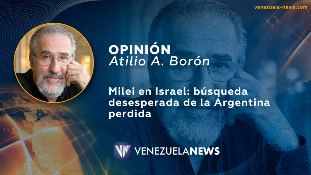 Milei en Israel: búsqueda desesperada de la Argentina perdida | Por: Atilio A. Borón